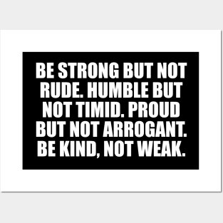 Be strong but not rude. Humble but not timid. Proud but not arrogant. Be kind, not weak Posters and Art